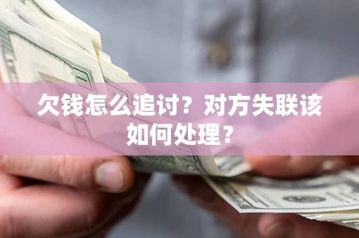 济南欠钱怎么追讨？对方失联该如何处理？