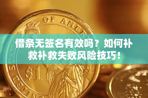 济南借条无签名有效吗？如何补救补救失败风险技巧！