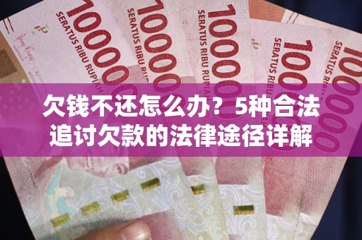 济南欠钱不还怎么办？5种合法追讨欠款的法律途径详解