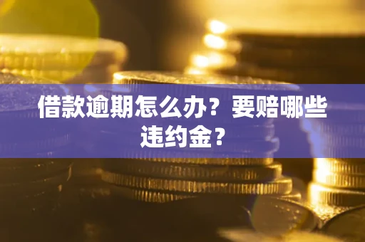 济南借款逾期怎么办？要赔哪些违约金？
