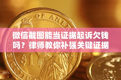 济南微信截图能当证据起诉欠钱吗？律师教你补强关键证据