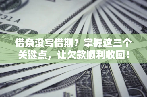 济南借条没写借期？掌握这三个关键点，让欠款顺利收回！