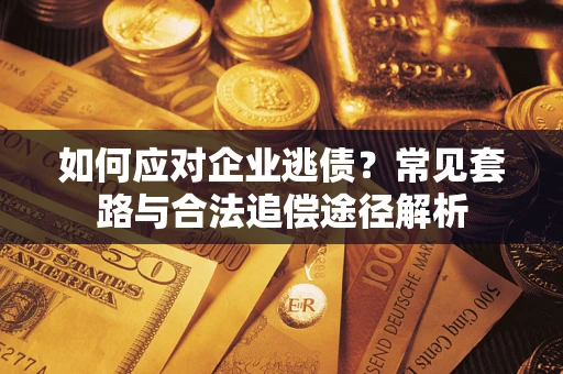 济南如何应对企业逃债？常见套路与合法追偿途径解析