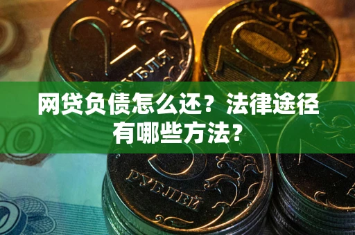 济南网贷负债怎么还？法律途径有哪些方法？