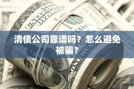 济南清债公司靠谱吗？怎么避免被骗？