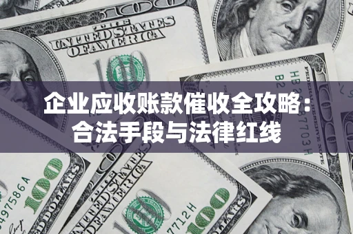 济南企业应收账款催收全攻略：合法手段与法律红线