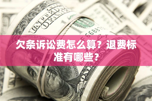 济南欠条诉讼费怎么算？退费标准有哪些？