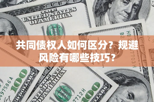 济南共同债权人如何区分？规避风险有哪些技巧？
