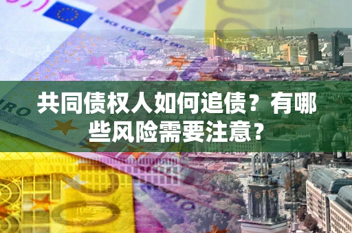 济南共同债权人如何追债？有哪些风险需要注意？