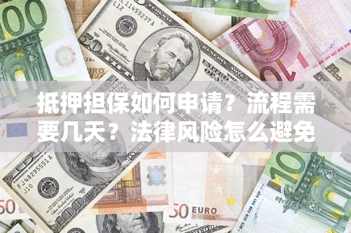 济南抵押担保如何申请？流程需要几天？法律风险怎么避免？避坑指南