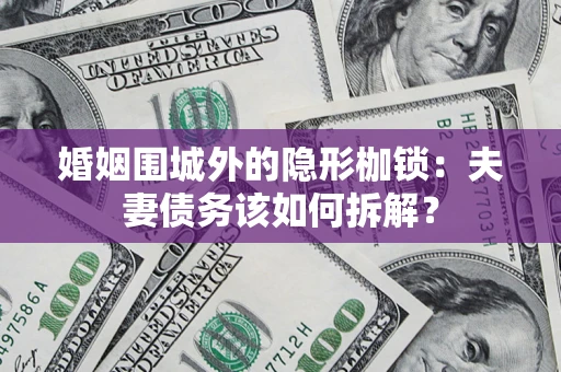 济南婚姻围城外的隐形枷锁：夫妻债务该如何拆解？