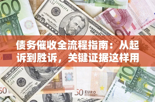 济南债务催收全流程指南：从起诉到胜诉，关键证据这样用