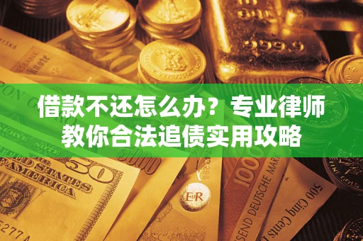 济南借款不还怎么办？专业律师教你合法追债实用攻略