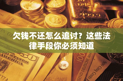 济南欠钱不还怎么追讨？这些法律手段你必须知道