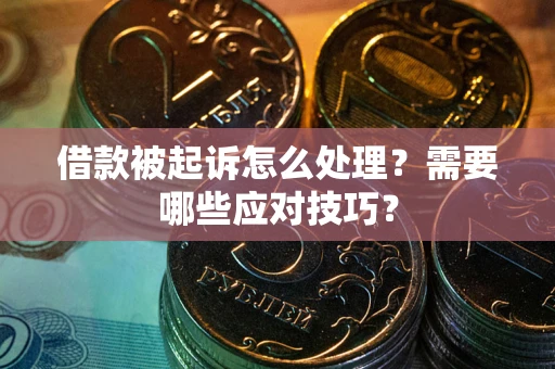 济南借款被起诉怎么处理？需要哪些应对技巧？