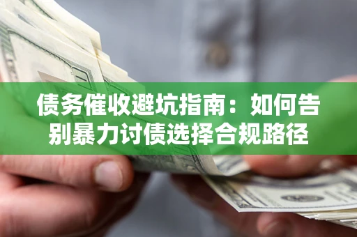 济南债务催收避坑指南：如何告别暴力讨债选择合规路径