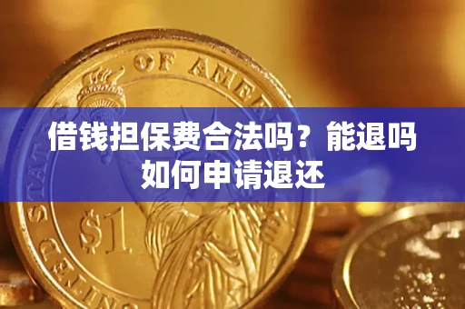济南借钱担保费合法吗？能退吗如何申请退还