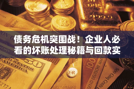 济南债务危机突围战！企业人必看的坏账处理秘籍与回款实战指南