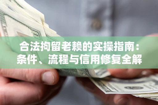 济南合法拘留老赖的实操指南:条件、流程与信用修复全解析 济南合法拘留老赖的实操指南:条件、流程与信用修复全解析