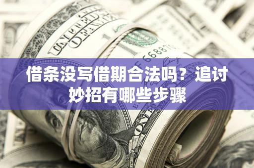 济南借条没写借期合法吗？追讨妙招有哪些步骤