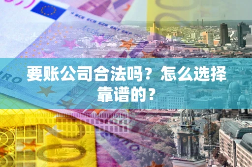 济南要账公司合法吗？怎么选择靠谱的？
