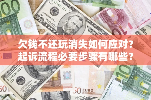 济南欠钱不还玩消失如何应对？起诉流程必要步骤有哪些？