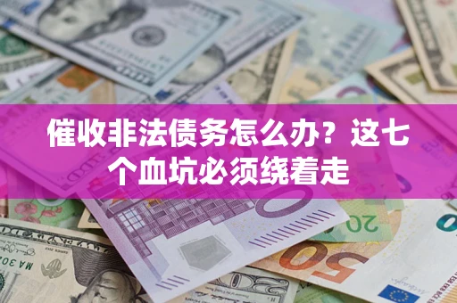 济南催收非法债务怎么办？这七个血坑必须绕着走
