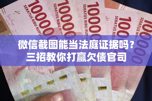 济南微信截图能当法庭证据吗？三招教你打赢欠债官司