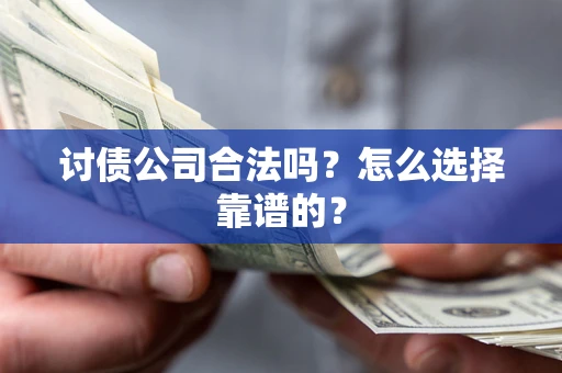 济南讨债公司合法吗？怎么选择靠谱的？