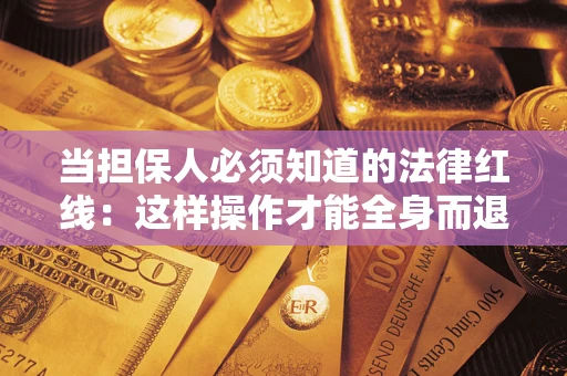 济南当担保人必须知道的法律红线：这样操作才能全身而退