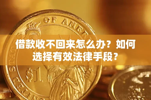 济南借款收不回来怎么办？如何选择有效法律手段？