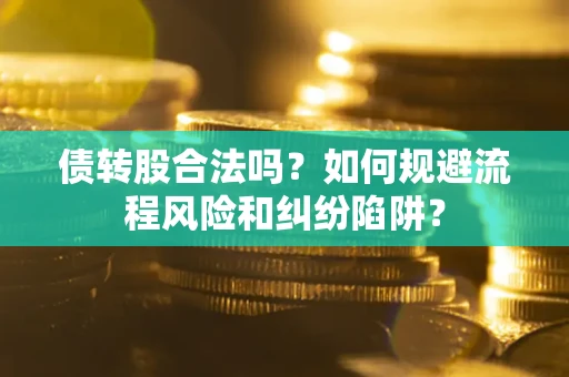 济南债转股合法吗？如何规避流程风险和纠纷陷阱？