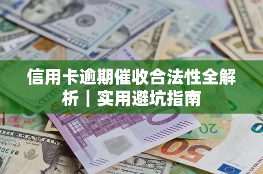 济南信用卡逾期催收合法性全解析｜实用避坑指南
