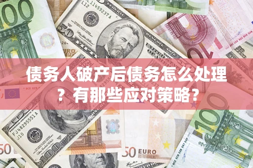 济南债务人破产后债务怎么处理？有那些应对策略？