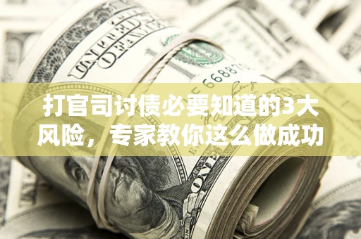 济南打官司讨债必要知道的3大风险，专家教你这么做成功率飙升