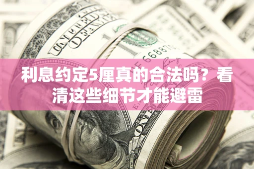 济南利息约定5厘真的合法吗？看清这些细节才能避雷
