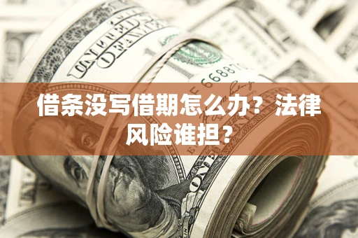 济南借条没写借期怎么办？法律风险谁担？