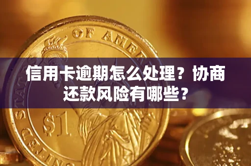 济南信用卡逾期怎么处理？协商还款风险有哪些？